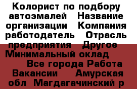 Колорист по подбору автоэмалей › Название организации ­ Компания-работодатель › Отрасль предприятия ­ Другое › Минимальный оклад ­ 15 000 - Все города Работа » Вакансии   . Амурская обл.,Магдагачинский р-н